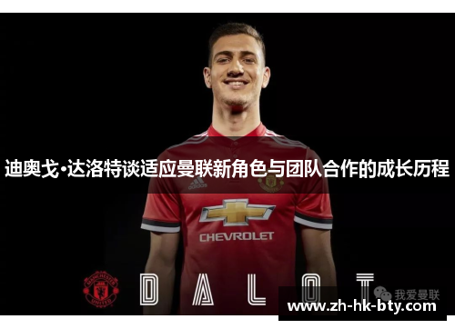 迪奥戈·达洛特谈适应曼联新角色与团队合作的成长历程 迪奥戈·达洛特谈适应曼联新角色与团队合作的成长历程