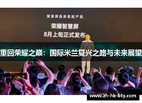 重回荣耀之巅:国际米兰复兴之路与未来展望 重回荣耀之巅:国际米兰复兴之路与未来展望