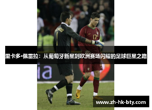 里卡多·佩雷拉:从葡萄牙新星到欧洲赛场闪耀的足球巨星之路 里卡多·佩雷拉:从葡萄牙新星到欧洲赛场闪耀的足球巨星之路
