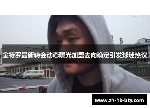 金特罗最新转会动态曝光加盟去向确定引发球迷热议 金特罗最新转会动态曝光加盟去向确定引发球迷热议
