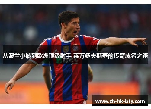 从波兰小城到欧洲顶级射手 莱万多夫斯基的传奇成名之路 从波兰小城到欧洲顶级射手 莱万多夫斯基的传奇成名之路