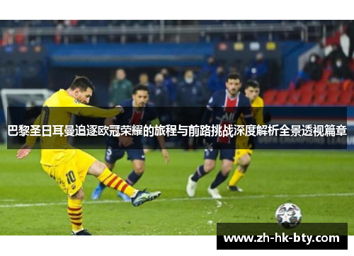 巴黎圣日耳曼追逐欧冠荣耀的旅程与前路挑战深度解析全景透视篇章 巴黎圣日耳曼追逐欧冠荣耀的旅程与前路挑战深度解析全景透视篇章