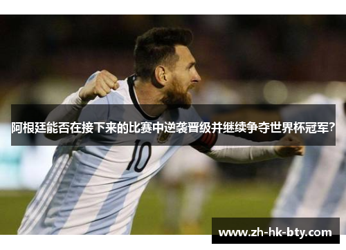 阿根廷能否在接下来的比赛中逆袭晋级并继续争夺世界杯冠军? 阿根廷能否在接下来的比赛中逆袭晋级并继续争夺世界杯冠军?