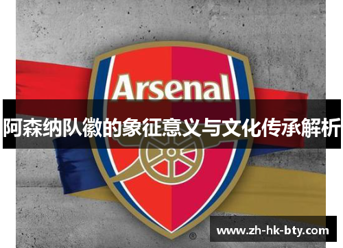 阿森纳队徽的象征意义与文化传承解析 阿森纳队徽的象征意义与文化传承解析