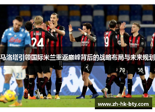 马洛塔引领国际米兰重返巅峰背后的战略布局与未来规划