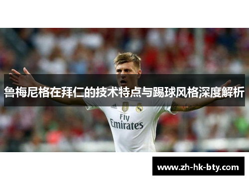 鲁梅尼格在拜仁的技术特点与踢球风格深度解析