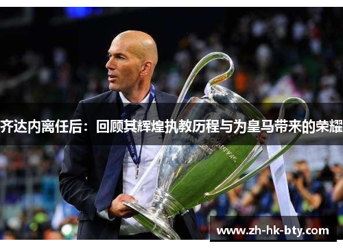 齐达内离任后：回顾其辉煌执教历程与为皇马带来的荣耀
