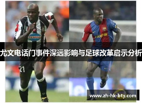 尤文电话门事件深远影响与足球改革启示分析