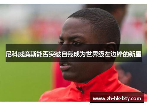 尼科威廉斯能否突破自我成为世界级左边锋的新星