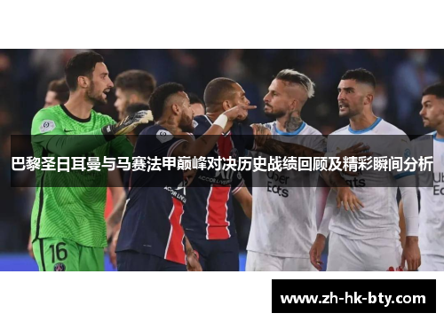 巴黎圣日耳曼与马赛法甲巅峰对决历史战绩回顾及精彩瞬间分析